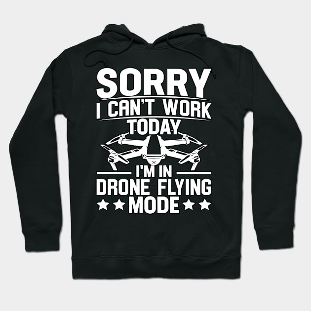 SORRY I CANT  WORK TODAY IM IN DRONE FLYING MODE Hoodie by rhazi mode plagget